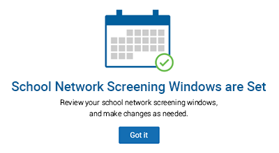 The reminder reads: 'School Network Screening Windows are Set. Review your school network screening windows, and make changes as needed.' The 'Got it' button is at the bottom.